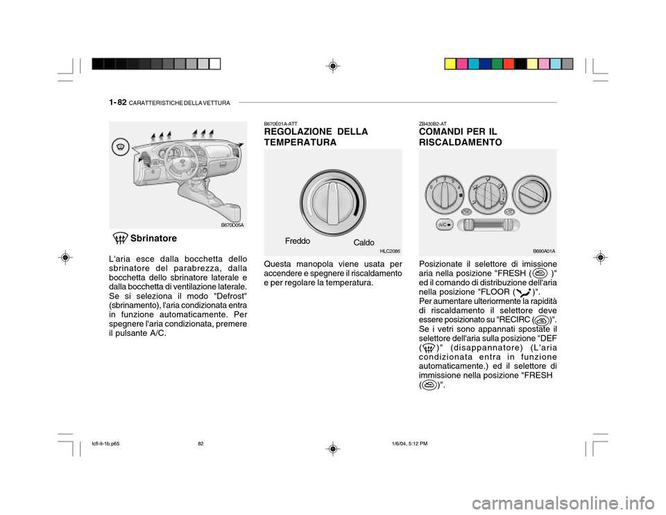 Hyundai Accent 2005  Manuale del proprietario (in Italian) 1- 82  CARATTERISTICHE DELLA VETTURA
ZB430B2-AT COMANDI PER IL RISCALDAMENTO
Sbrinatore
Laria esce dalla bocchetta dello sbrinatore del parabrezza, dallabocchetta dello sbrinatore laterale e dalla bo