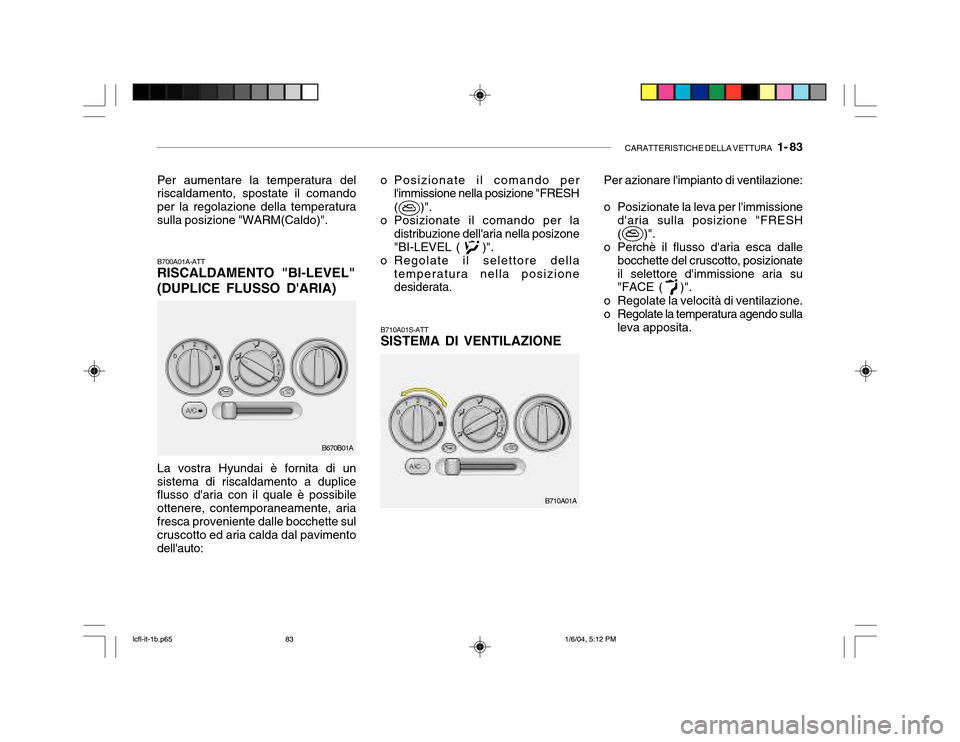 Hyundai Accent 2005  Manuale del proprietario (in Italian) CARATTERISTICHE DELLA VETTURA   1- 83
B700A01A-ATT RISCALDAMENTO "BI-LEVEL" (DUPLICE FLUSSO DARIA) o Posizionate il comando per
limmissione nella posizione "FRESH (     )".
o Posizionate il comando 