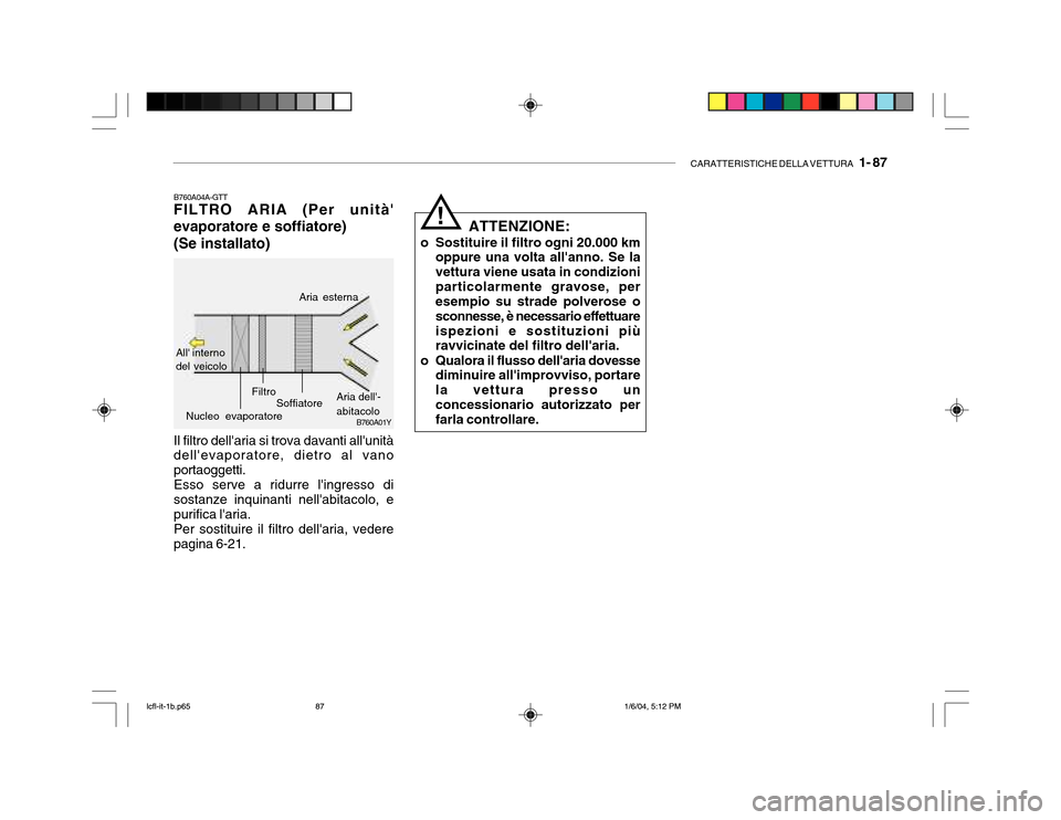 Hyundai Accent 2005  Manuale del proprietario (in Italian) CARATTERISTICHE DELLA VETTURA   1- 87
B760A01Y
B760A04A-GTT FILTRO ARIA (Per unità evaporatore e soffiatore) 
(Se installato)
!
Il filtro dellaria si trova davanti allunità dellevaporatore, diet