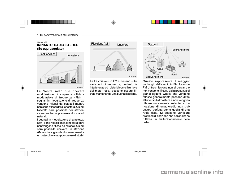 Hyundai Accent 2005  Manuale del proprietario (in Italian) 1- 88  CARATTERISTICHE DELLA VETTURA
La Vostra radio può ricevere
modulazione di ampiezza (AM) e modulaziole di frequenza (FM). I segnali in modulazione di frequenza vengono riflessi da ostacoli ment