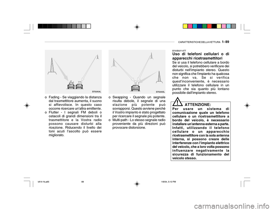 Hyundai Accent 2005  Manuale del proprietario (in Italian) CARATTERISTICHE DELLA VETTURA   1- 89
o Fading - Se viaggiando la distanza
dal trasmettitore aumenta, il suono si affievolisce. In questo casooccorre ricercare unaltra emittente.
o Flutter - I segnal