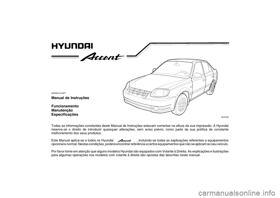 Hyundai Accent 2005 Manual do proprietário (in Portuguese) A030A01A-GPT Manual de Instruções Funcionamento ManutençãoEspecificações Todas as informações constantes deste Manual de Instruções estavam correctas na altura da sua impressão. A Hyundai r Hyundai Accent 2005 Manual do proprietário (in Portuguese) A030A01A-GPT Manual de Instruções Funcionamento ManutençãoEspecificações Todas as informações constantes deste Manual de Instruções estavam correctas na altura da sua impressão. A Hyundai r