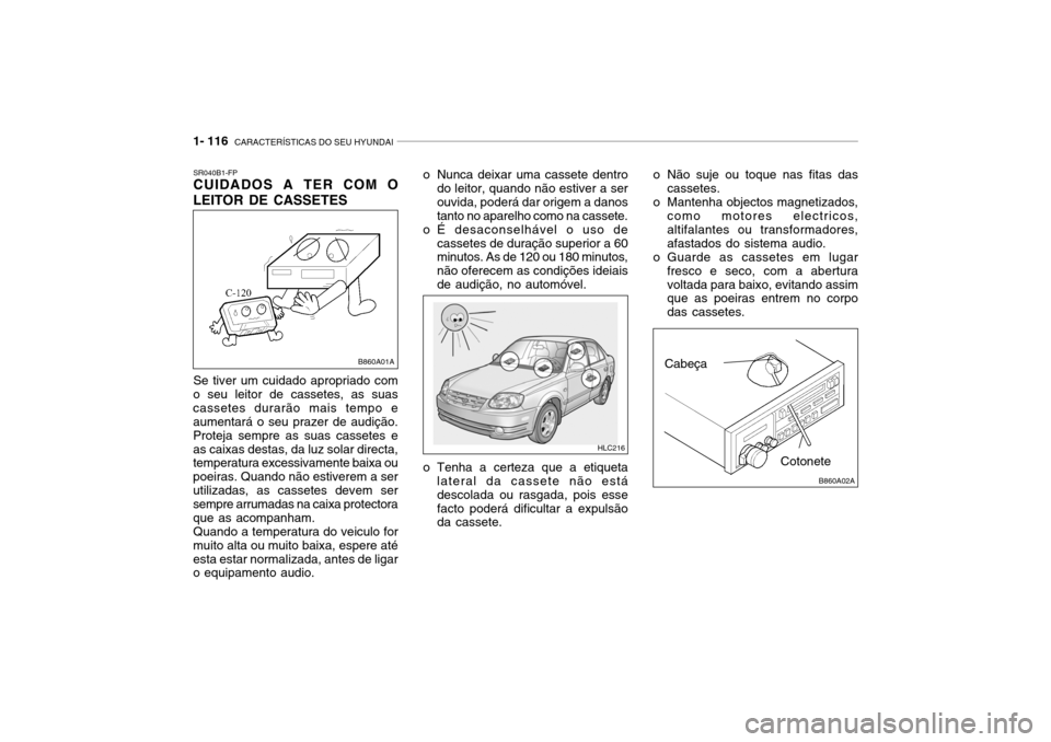 Hyundai Accent 2005 Manual do proprietário (in Portuguese) 1- 116 CARACTERÍSTICAS DO SEU HYUNDAI
Cotonete
Cabeça
o Não suje ou toque nas fitas das
cassetes.
o Mantenha objectos magnetizados, como motores electricos, altifalantes ou transformadores,afastad Hyundai Accent 2005 Manual do proprietário (in Portuguese) 1- 116 CARACTERÍSTICAS DO SEU HYUNDAI
Cotonete
Cabeça
o Não suje ou toque nas fitas das
cassetes.
o Mantenha objectos magnetizados, como motores electricos, altifalantes ou transformadores,afastad
