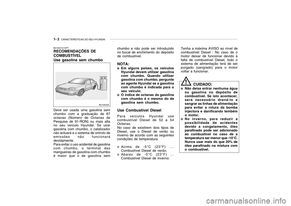 Hyundai Accent 2005 Manual do proprietário (in Portuguese) 1- 2 CARACTERÍSTICAS DO SEU HYUNDAI
chumbo e não pode ser introduzido no bocal de enchimento do depósito de combustível.
NOTA:
o Em alguns países, os veículos Hyundai devem utilizar gasolina co Hyundai Accent 2005 Manual do proprietário (in Portuguese) 1- 2 CARACTERÍSTICAS DO SEU HYUNDAI
chumbo e não pode ser introduzido no bocal de enchimento do depósito de combustível.
NOTA:
o Em alguns países, os veículos Hyundai devem utilizar gasolina co