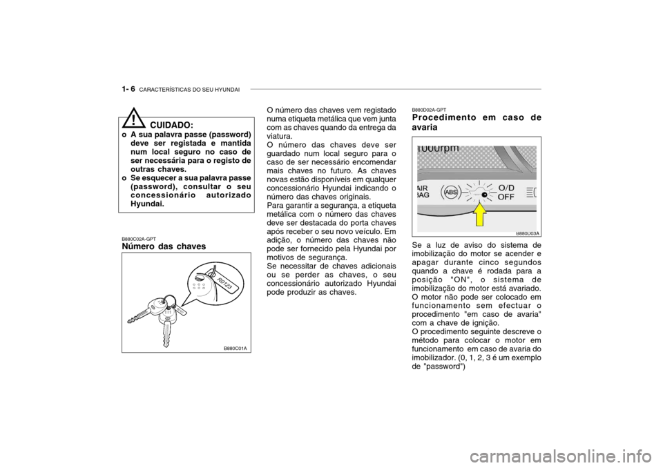 Hyundai Accent 2005 Manual do proprietário (in Portuguese) 1- 6 CARACTERÍSTICAS DO SEU HYUNDAI
B880D02A-GPT Procedimento em caso de
avaria
O número das chaves vem registado
numa etiqueta metálica que vem junta com as chaves quando da entrega daviatura.
O Hyundai Accent 2005 Manual do proprietário (in Portuguese) 1- 6 CARACTERÍSTICAS DO SEU HYUNDAI
B880D02A-GPT Procedimento em caso de
avaria
O número das chaves vem registado
numa etiqueta metálica que vem junta com as chaves quando da entrega daviatura.
O