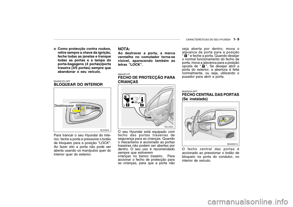 Hyundai Accent 2005 Manual do proprietário (in Portuguese) CARACTERÍSTICAS DO SEU HYUNDAI 1- 9
HLC2004
SB040F2-FP FECHO DE PROTECÇÃO PARA
CRIANÇAS
O seu Hyundai está equipado com
fecho das portas traseiras de segurança para as crianças. Quando o meca Hyundai Accent 2005 Manual do proprietário (in Portuguese) CARACTERÍSTICAS DO SEU HYUNDAI 1- 9
HLC2004
SB040F2-FP FECHO DE PROTECÇÃO PARA
CRIANÇAS
O seu Hyundai está equipado com
fecho das portas traseiras de segurança para as crianças. Quando o meca