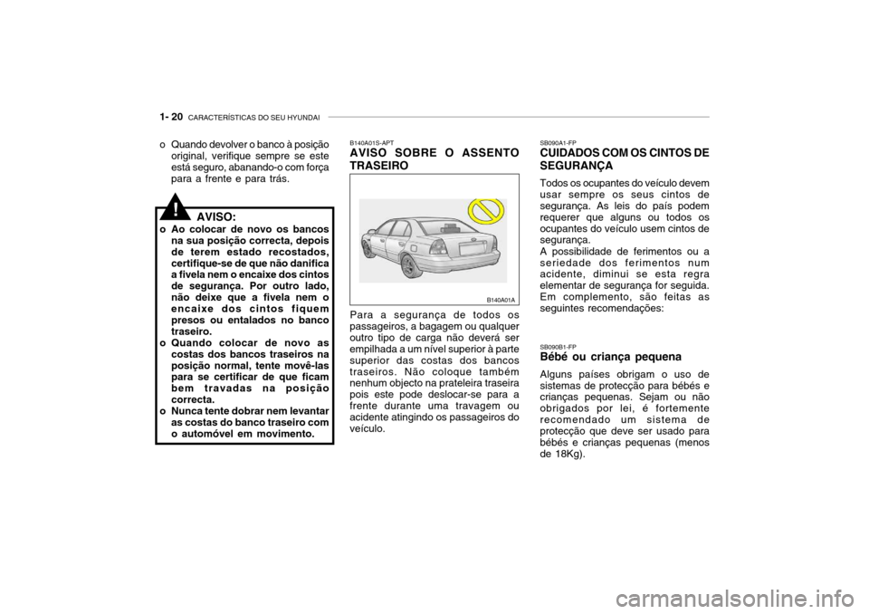 Hyundai Accent 2005 Manual do proprietário (in Portuguese) 1- 20 CARACTERÍSTICAS DO SEU HYUNDAI
SB090A1-FP CUIDADOS COM OS CINTOS DE SEGURANÇA Todos os ocupantes do veículo devem usar sempre os seus cintos de segurança. As leis do país podem requerer qu Hyundai Accent 2005 Manual do proprietário (in Portuguese) 1- 20 CARACTERÍSTICAS DO SEU HYUNDAI
SB090A1-FP CUIDADOS COM OS CINTOS DE SEGURANÇA Todos os ocupantes do veículo devem usar sempre os seus cintos de segurança. As leis do país podem requerer qu