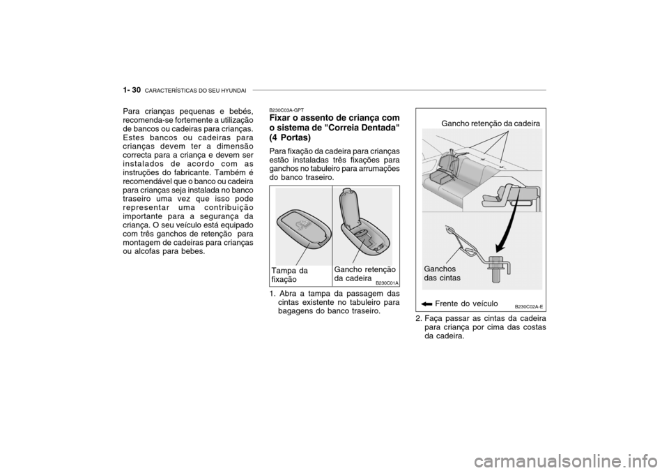 Hyundai Accent 2005 Manual do proprietário (in Portuguese) 1- 30 CARACTERÍSTICAS DO SEU HYUNDAI
B230C03A-GPT Fixar o assento de criança com o sistema de "Correia Dentada" (4 Portas) Para fixação da cadeira para crianças estão instaladas três fixaçõe Hyundai Accent 2005 Manual do proprietário (in Portuguese) 1- 30 CARACTERÍSTICAS DO SEU HYUNDAI
B230C03A-GPT Fixar o assento de criança com o sistema de "Correia Dentada" (4 Portas) Para fixação da cadeira para crianças estão instaladas três fixaçõe