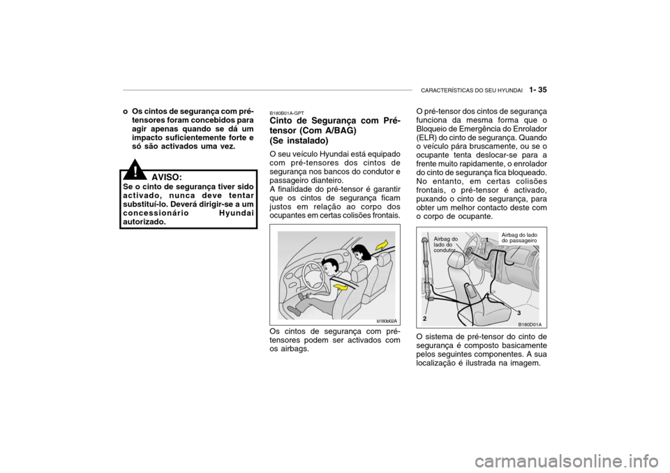 Hyundai Accent 2005  Manual do proprietário (in Portuguese) CARACTERÍSTICAS DO SEU HYUNDAI   1- 35
o Os cintos de segurança com pré-
tensores foram concebidos para agir apenas quando se dá umimpacto suficientemente forte e só são activados uma vez.
AVISO