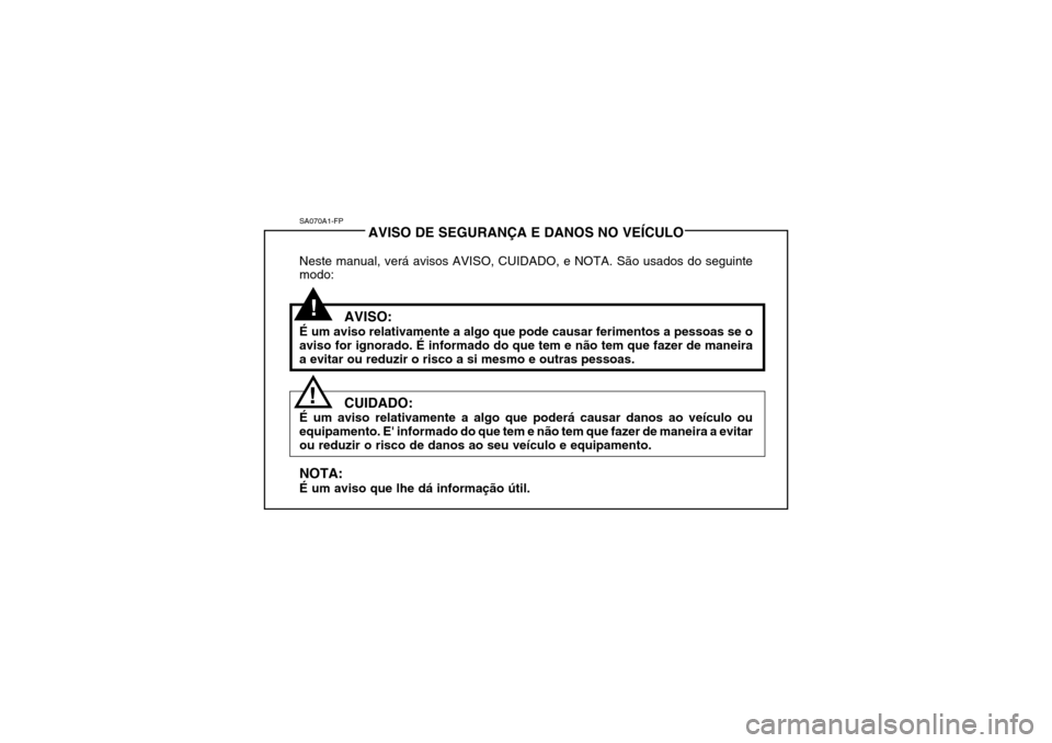 Hyundai Accent 2005 Manual do proprietário (in Portuguese) SA070A1-FPAVISO DE SEGURANÇA E DANOS NO VEÍCULO
Neste manual, verá avisos AVISO, CUIDADO, e NOTA. São usados do seguinte modo:
AVISO:
É um aviso relativamente a algo que pode causar ferimentos a Hyundai Accent 2005 Manual do proprietário (in Portuguese) SA070A1-FPAVISO DE SEGURANÇA E DANOS NO VEÍCULO
Neste manual, verá avisos AVISO, CUIDADO, e NOTA. São usados do seguinte modo:
AVISO:
É um aviso relativamente a algo que pode causar ferimentos a