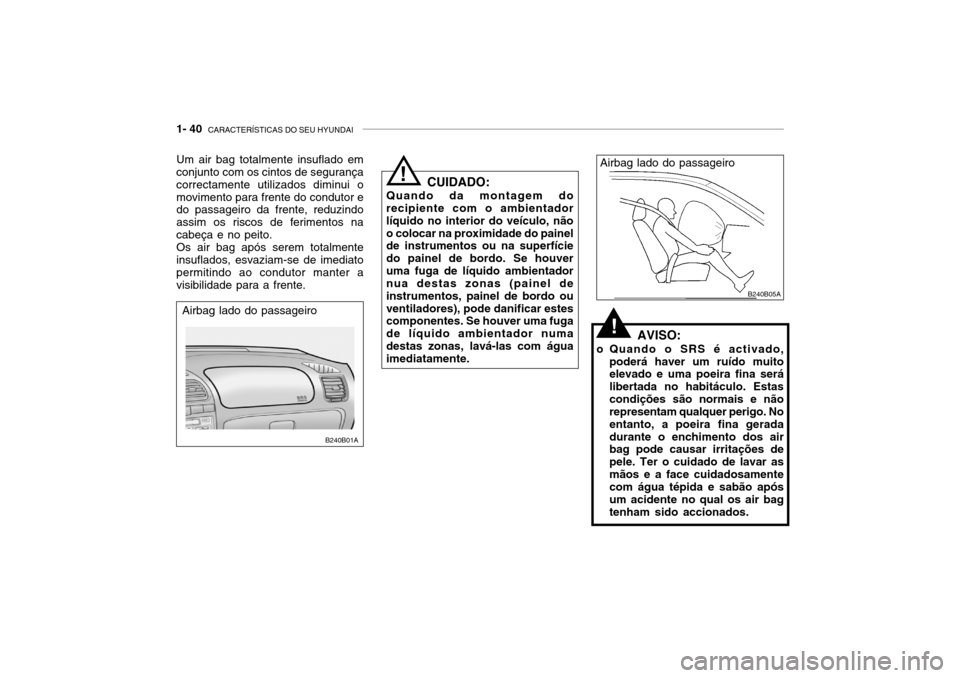 Hyundai Accent 2005  Manual do proprietário (in Portuguese) 1- 40  CARACTERÍSTICAS DO SEU HYUNDAI
Airbag lado do passageiro
Um air bag totalmente insuflado em conjunto com os cintos de segurança correctamente utilizados diminui omovimento para frente do cond