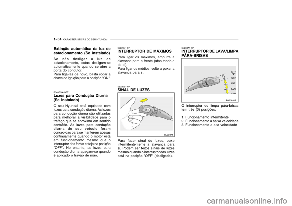 Hyundai Accent 2005  Manual do proprietário (in Portuguese) 1- 64  CARACTERÍSTICAS DO SEU HYUNDAI
SB220D1-FP INTERRUPTOR DE MÁXIMOS Para ligar os máximos, empurre a alavanca para a frente (afas-tando-a de si). Para ligar os médios, volte a puxar a alavanca