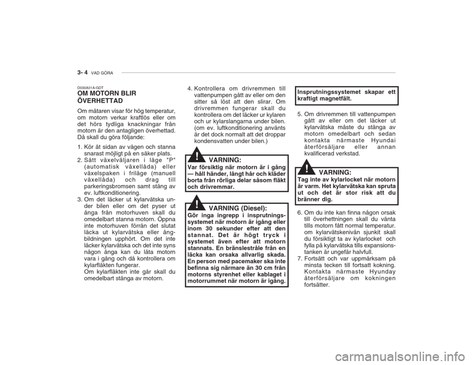 Hyundai Accent 2005  Ägarmanual (in Swedish) 3- 4  VAD GÖRA
D030A01A-GDT OM MOTORN BLIR ÖVERHETTAD Om mätaren visar för hög temperatur, om motorn verkar kraftlös eller omdet hörs tydliga knackningar från motorn är den antagligen överhe