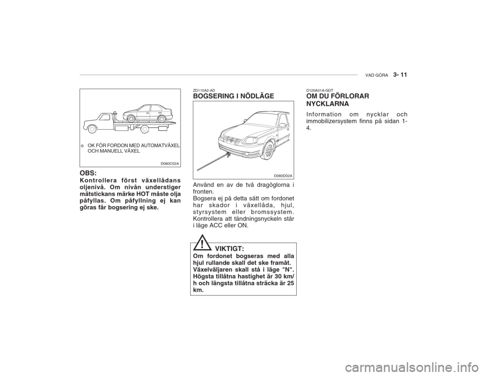 Hyundai Accent 2005 Ägarmanual (in Swedish) VAD GÖRA 3- 11
o OK FÖR FORDON MED AUTOMATVÄXEL
OCH MANUELL VÄXEL
OBS: Kontrollera först växellådans oljenivå. Om nivån understigermätstickans märke HOT måste olja påfyllas. Om påfylln Hyundai Accent 2005 Ägarmanual (in Swedish) VAD GÖRA 3- 11
o OK FÖR FORDON MED AUTOMATVÄXEL
OCH MANUELL VÄXEL
OBS: Kontrollera först växellådans oljenivå. Om nivån understigermätstickans märke HOT måste olja påfyllas. Om påfylln