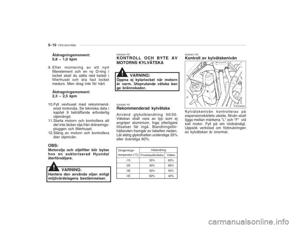 Hyundai Accent 2005  Ägarmanual (in Swedish) 5- 10  TIPS OCH RÅD
SG050B1-FD Rekommenderad kylvätska Använd glykolblandning 50/50. Vätskan skall vara av typ som ej angriper aluminium. Inga ytterligaretillsatser får ingå. Blandningsför-hål