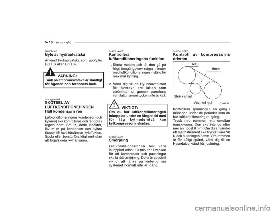 Hyundai Accent 2005  Ägarmanual (in Swedish) 5- 18  TIPS OCH RÅD
VIKTIGT:
Om du har luftkonditioneringen inkopplad under en längre tid med för låg kylmedelnivå kan kylkompressorn skadas.! G140D01S-GDT Kontroll av kompressorns drivrem
G140C0