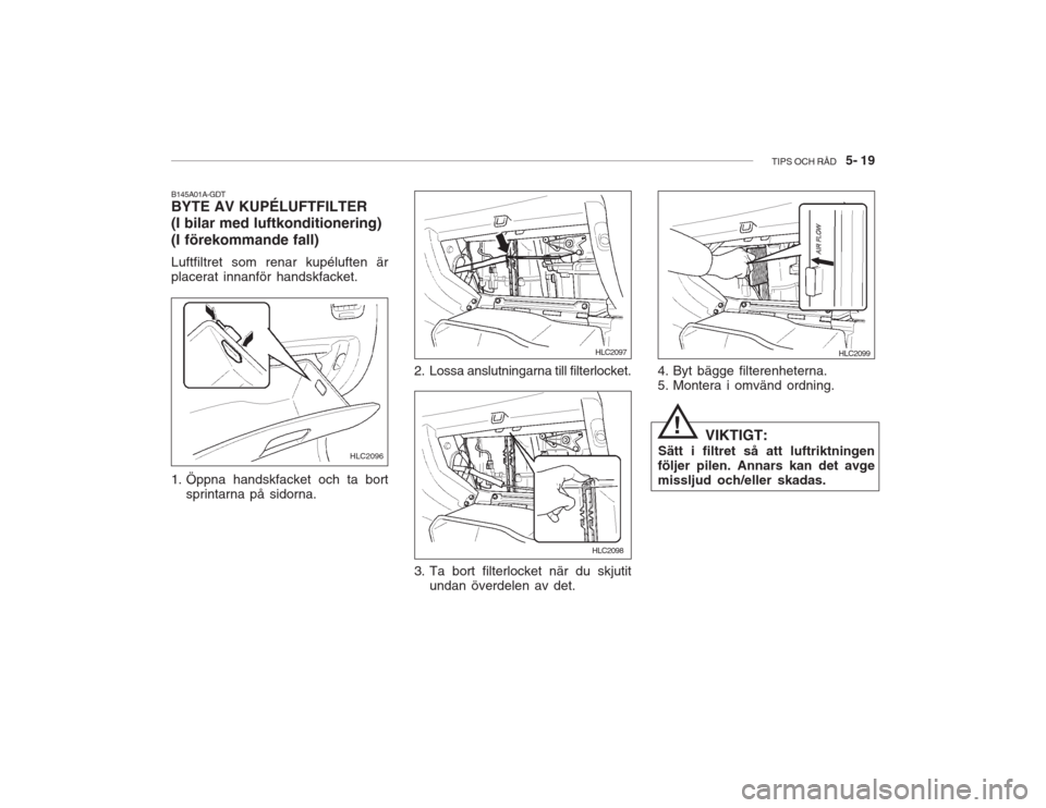 Hyundai Accent 2005  Ägarmanual (in Swedish) TIPS OCH RÅD   5- 19
B145A01A-GDT BYTE AV KUPÉLUFTFILTER (I bilar med luftkonditionering) (I förekommande fall) Luftfiltret som renar kupéluften är placerat innanför handskfacket. 
1. Öppna han