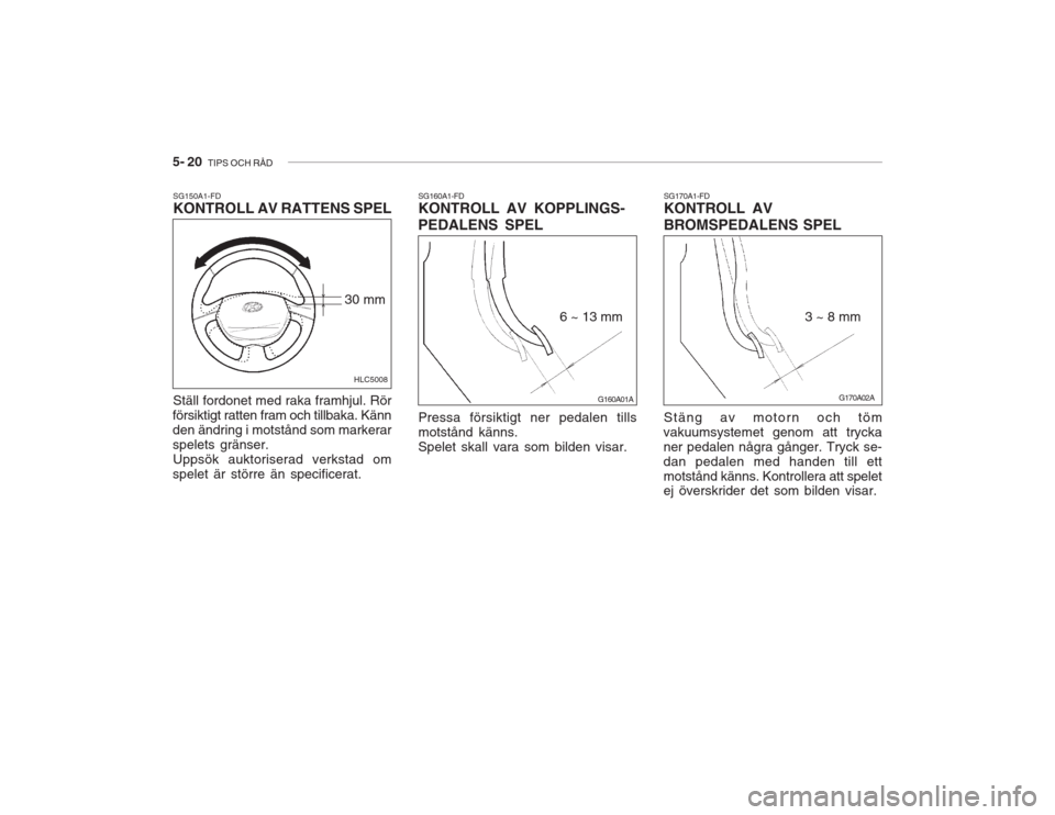 Hyundai Accent 2005  Ägarmanual (in Swedish) 5- 20  TIPS OCH RÅD
SG160A1-FD KONTROLL AV KOPPLINGS- PEDALENS SPEL Pressa försiktigt ner pedalen tills motstånd känns.Spelet skall vara som bilden visar. Stäng av motorn och töm
vakuumsystemet 