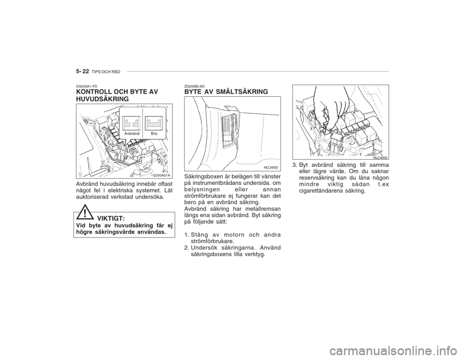 Hyundai Accent 2005  Ägarmanual (in Swedish) 5- 22  TIPS OCH RÅD
ZG200B2-AD BYTE AV SMÄLTSÄKRING Säkringsboxen är belägen till vänster på instrumentbrädans undersida. ombelysningen eller annanströmförbrukare ej fungerar kan det bero p