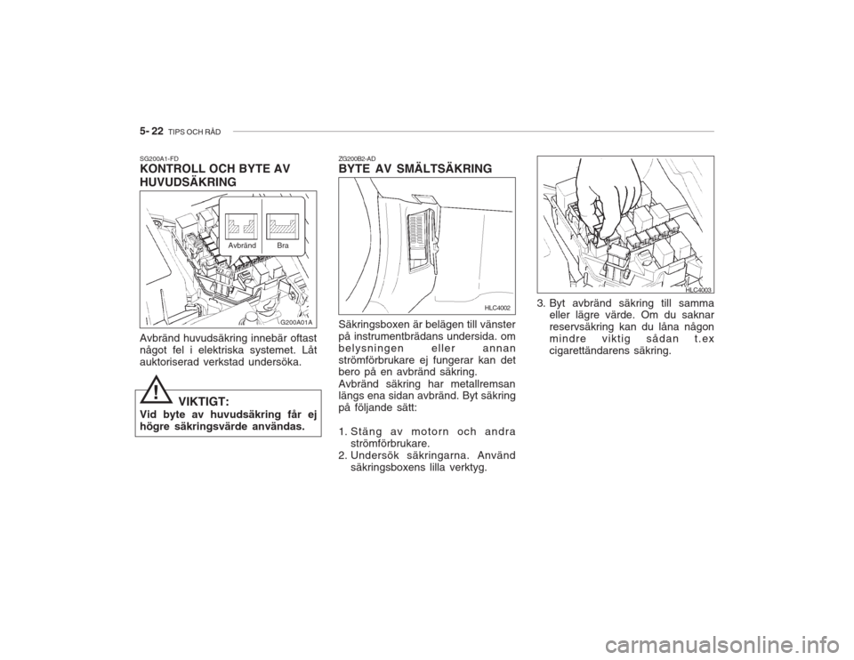 Hyundai Accent 2005 Ägarmanual (in Swedish) 5- 22 TIPS OCH RÅD
ZG200B2-AD BYTE AV SMÄLTSÄKRING Säkringsboxen är belägen till vänster på instrumentbrädans undersida. ombelysningen eller annanströmförbrukare ej fungerar kan det bero p Hyundai Accent 2005 Ägarmanual (in Swedish) 5- 22 TIPS OCH RÅD
ZG200B2-AD BYTE AV SMÄLTSÄKRING Säkringsboxen är belägen till vänster på instrumentbrädans undersida. ombelysningen eller annanströmförbrukare ej fungerar kan det bero p