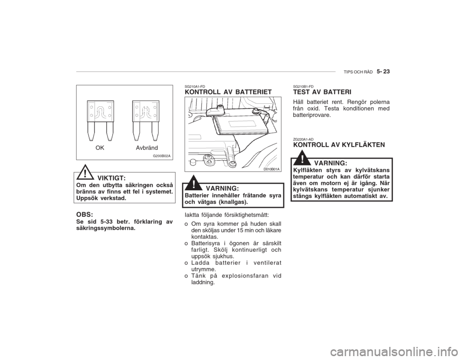 Hyundai Accent 2005 Ägarmanual (in Swedish) TIPS OCH RÅD 5- 23
!
VIKTIGT:
Om den utbytta säkringen också bränns av finns ett fel i systemet.Uppsök verkstad. G200B02A
OK Avbränd
OBS: Se sid 5-33 betr. förklaring av säkringssymbolerna. Hyundai Accent 2005 Ägarmanual (in Swedish) TIPS OCH RÅD 5- 23
!
VIKTIGT:
Om den utbytta säkringen också bränns av finns ett fel i systemet.Uppsök verkstad. G200B02A
OK Avbränd
OBS: Se sid 5-33 betr. förklaring av säkringssymbolerna.