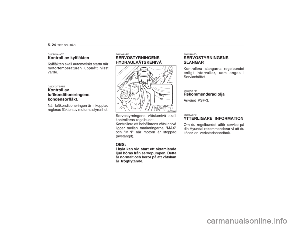 Hyundai Accent 2005  Ägarmanual (in Swedish) 5- 24  TIPS OCH RÅD
SG240A1-FD YTTERLIGARE INFORMATION Om du regelbundet utför service på din Hyundai rekommenderar vi att duköper en verkstadshandbok.
SG230C1-FD Rekommenderad olja Använd PSF-3.