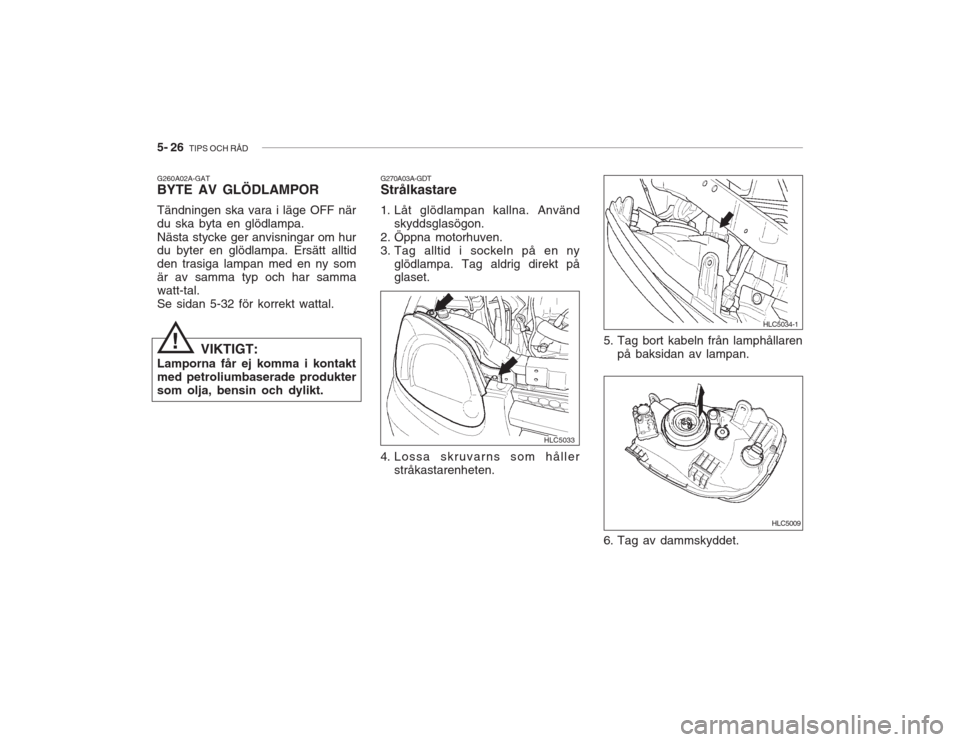 Hyundai Accent 2005  Ägarmanual (in Swedish) 5- 26  TIPS OCH RÅD
HLC5009
HLC5034-1
5. Tag bort kabeln från lamphållaren
på baksidan av lampan.
6. Tag av dammskyddet.! G270A03A-GDT Strålkastare 
1. Låt glödlampan kallna. Använd
skyddsglas