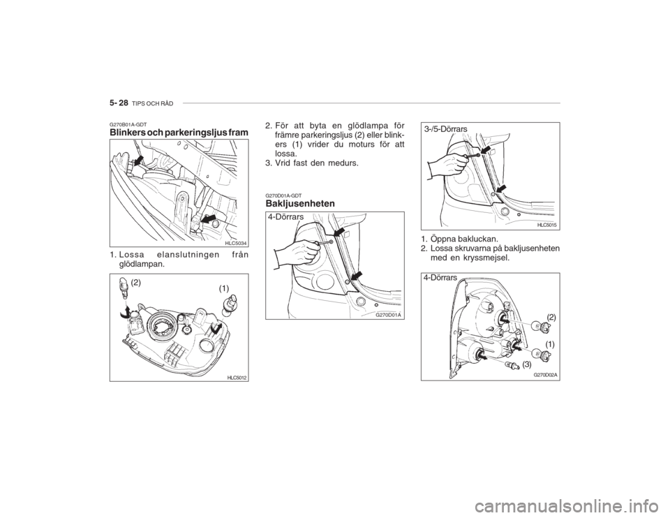 Hyundai Accent 2005  Ägarmanual (in Swedish) 5- 28  TIPS OCH RÅD
1. Öppna bakluckan. 
2. Lossa skruvarna på bakljusenheten
med en kryssmejsel.
G270D02A
4-Dörrars
(2)
(1)
(3) HLC5015
3-/5-Dörrars
G270B01A-GDT Blinkers och parkeringsljus fram