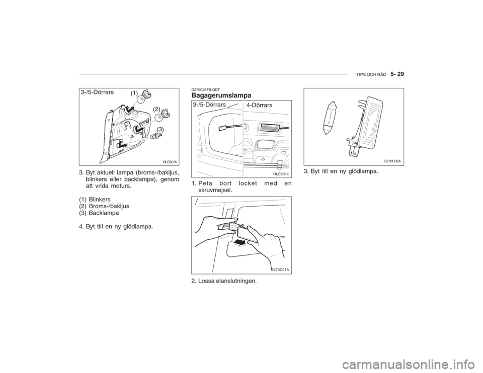 Hyundai Accent 2005  Ägarmanual (in Swedish) TIPS OCH RÅD   5- 29
3. Byt aktuell lampa (broms-/bakljus,
blinkers eller backlampa), genom att vrida moturs.
(1) Blinkers (2) Broms-/bakljus(3) Backlampa 
4. Byt till en ny glödlampa. (1)
(2)
(3)
H