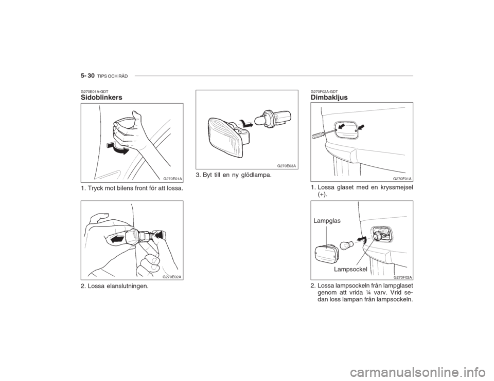 Hyundai Accent 2005  Ägarmanual (in Swedish) 5- 30  TIPS OCH RÅD
G270F02A-GDT Dimbakljus 
1. Lossa glaset med en kryssmejsel
(+).
2. Lossa lampsockeln från lampglaset genom att vrida ¼ varv. Vrid se- dan loss lampan från lampsockeln.
G270E01