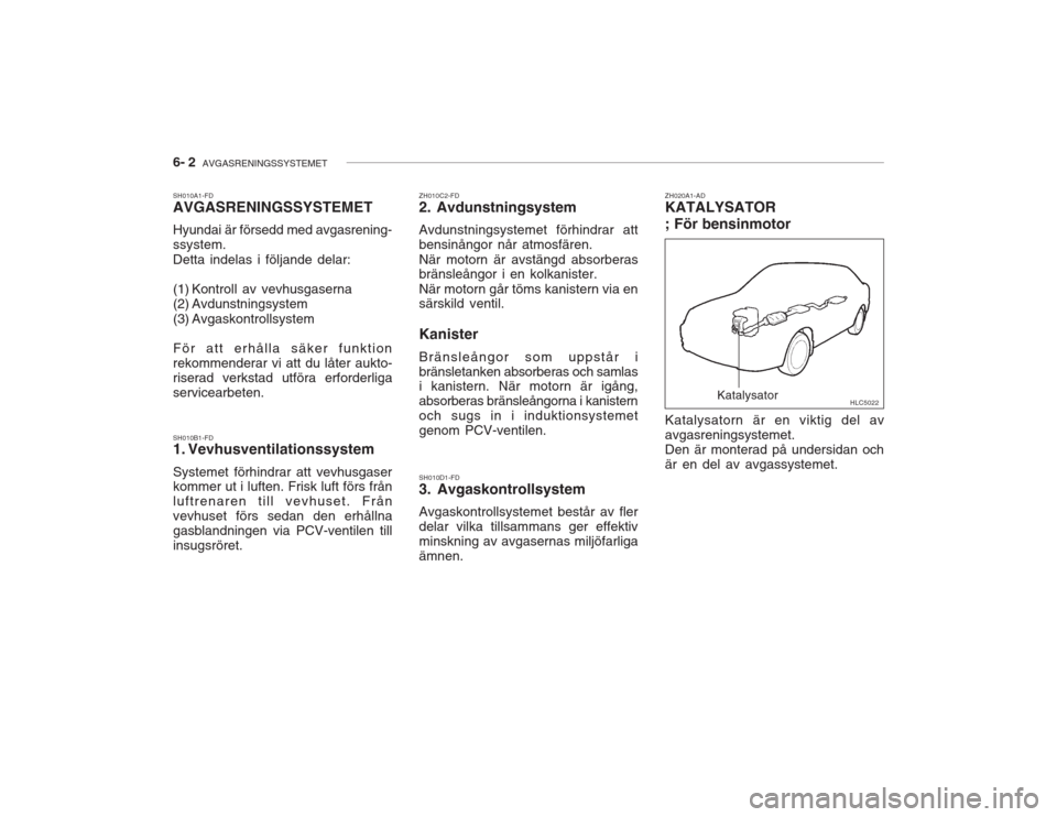 Hyundai Accent 2005  Ägarmanual (in Swedish) 6- 2  AVGASRENINGSSYSTEMET
SH010A1-FD AVGASRENINGSSYSTEMET Hyundai är försedd med avgasrening- ssystem. Detta indelas i följande delar: 
(1) Kontroll av vevhusgaserna 
(2) Avdunstningsystem 
(3) Av