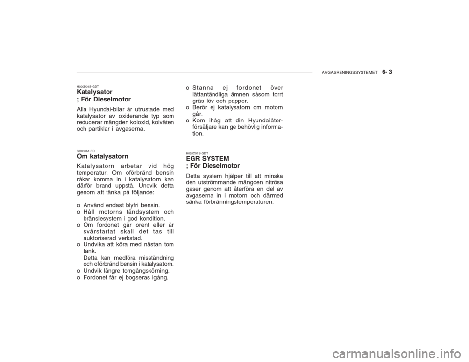 Hyundai Accent 2005  Ägarmanual (in Swedish) AVGASRENINGSSYSTEMET   6- 3
SH030A1-FD Om katalysatorn Katalysatorn arbetar vid hög temperatur. Om oförbränd bensinråkar komma in i katalysatorn kandärför brand uppstå. Undvik dettagenom att t�