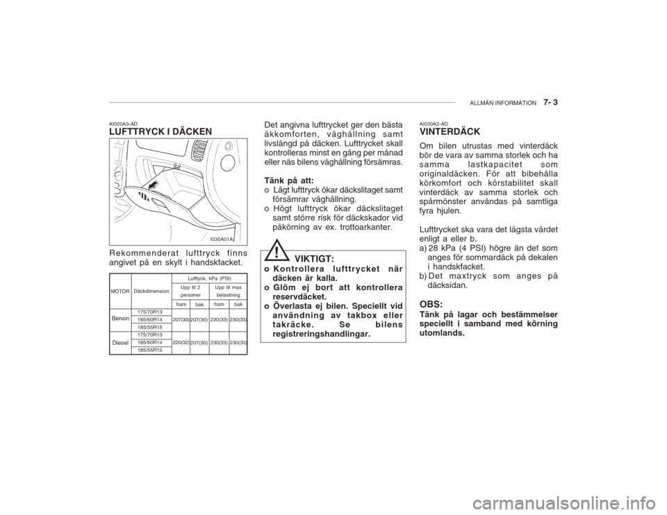 Hyundai Accent 2005 Ägarmanual (in Swedish) ALLMÄN INFORMATION 7- 3
!
AI020A3-AD LUFTTRYCK I DÄCKEN Rekommenderat lufttryck finns angivet på en skylt i handskfacket. Det angivna lufttrycket ger den bästaåkkomforten, väghållning samtliv Hyundai Accent 2005 Ägarmanual (in Swedish) ALLMÄN INFORMATION 7- 3
!
AI020A3-AD LUFTTRYCK I DÄCKEN Rekommenderat lufttryck finns angivet på en skylt i handskfacket. Det angivna lufttrycket ger den bästaåkkomforten, väghållning samtliv
