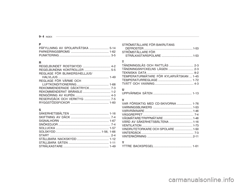 Hyundai Accent 2005  Ägarmanual (in Swedish) 9- 4  INDEX
P PÅFYLLNING AV SPOLARVÄTSKA ....................... 5-14
PARKERINGSBROMS ............................................. 1-62PUNKTERING ...................................................