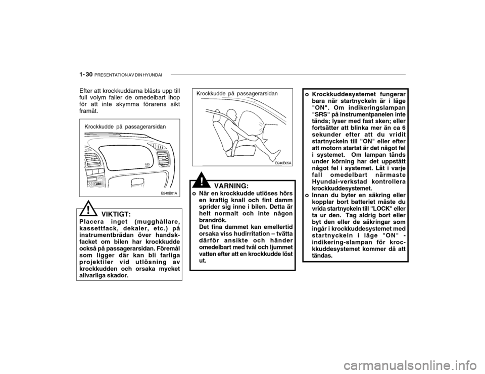 Hyundai Accent 2005  Ägarmanual (in Swedish) 1- 30  PRESENTATION AV DIN HYUNDAI
B240B05A
o Krockkuddesystemet fungerar
bara när startnyckeln är i läge "ON". Om indikeringslampan"SRS" på instrumentpanelen inte tänds; lyser med fast sken; ell
