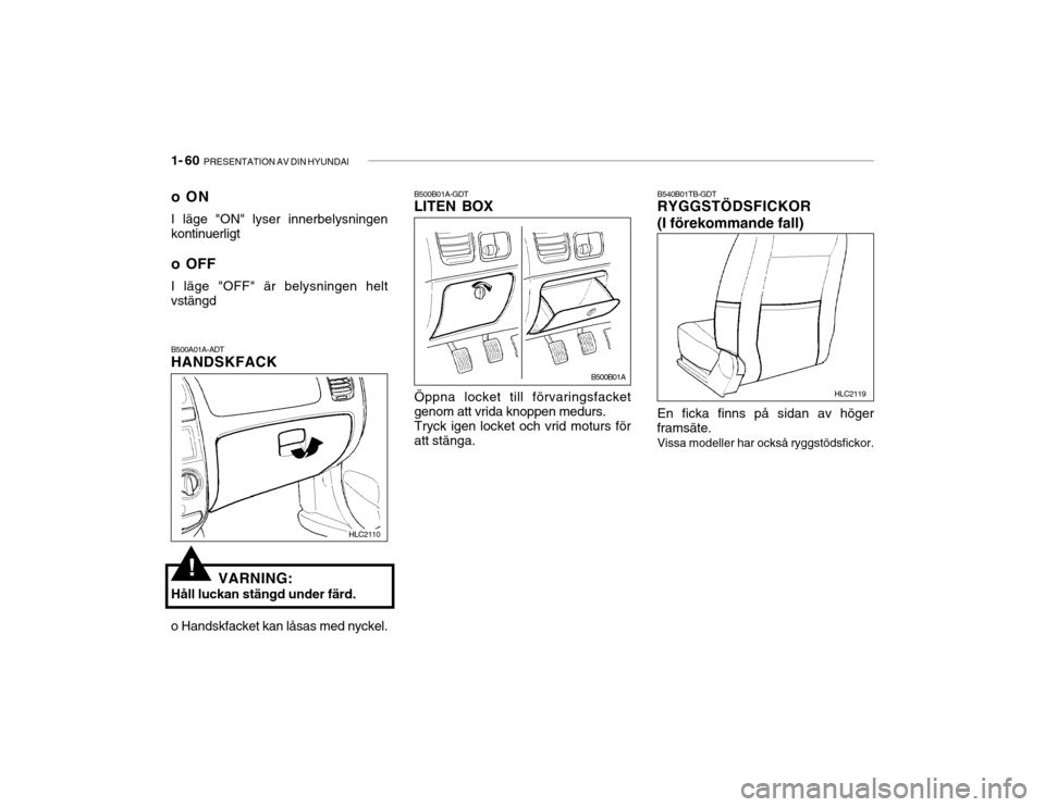 Hyundai Accent 2005  Ägarmanual (in Swedish) 1- 60  PRESENTATION AV DIN HYUNDAI
!
B500A01A-ADT HANDSKFACK
VARNING:
Håll luckan stängd under färd. oON I läge "ON" lyser innerbelysningen
kontinuerligt
o OFFI läge "OFF" är belysningen helt
vs