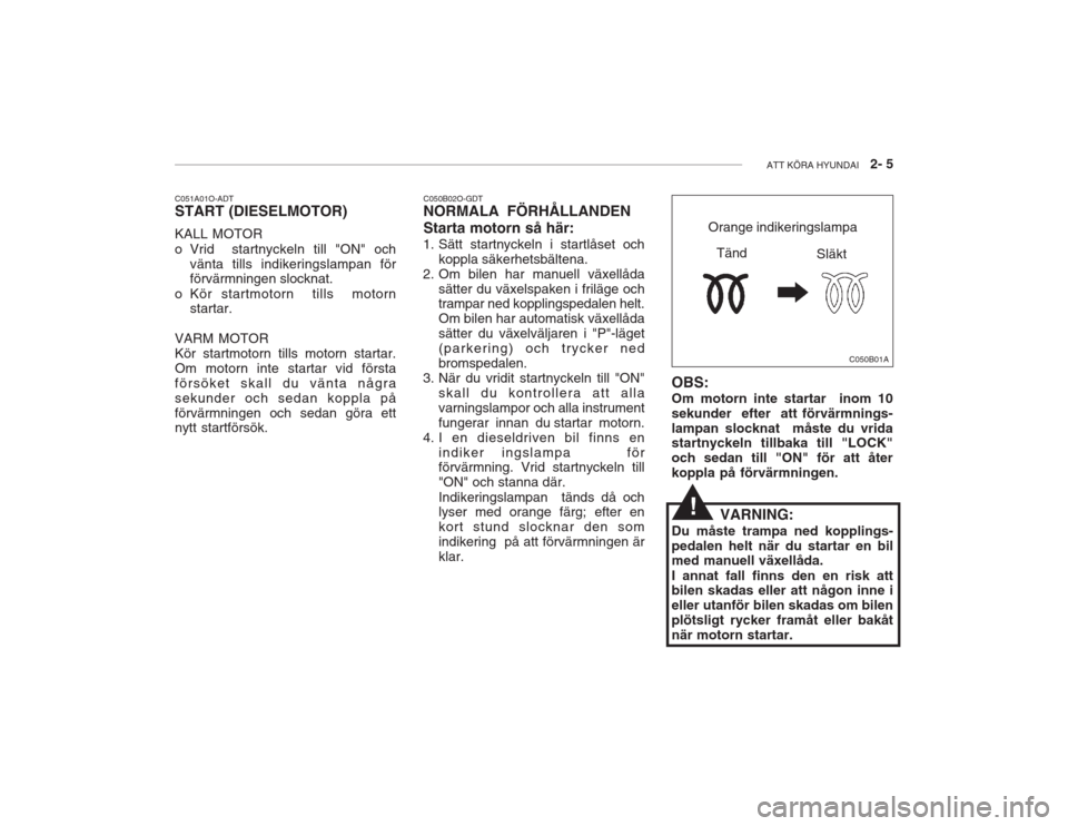 Hyundai Accent 2005  Ägarmanual (in Swedish) ATT KÖRA HYUNDAI   2- 5
C050B01A
C051A01O-ADT START (DIESELMOTOR) KALL MOTOR 
o Vrid  startnyckeln till "ON" och
vänta tills indikeringslampan för förvärmningen slocknat.
o Kör startmotorn  till