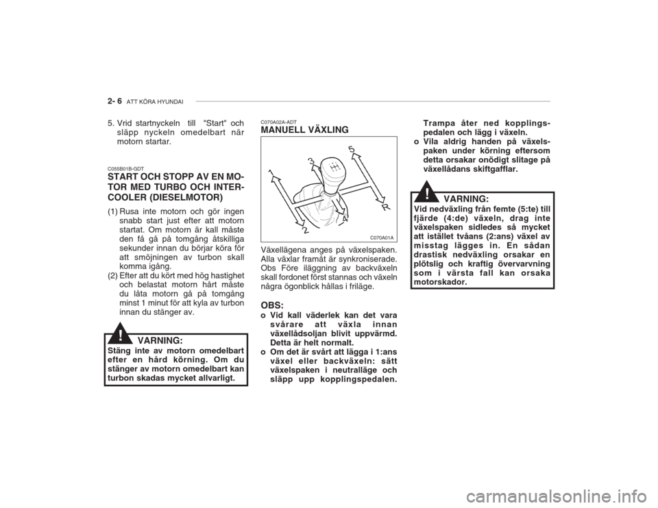 Hyundai Accent 2005  Ägarmanual (in Swedish) 2- 6  ATT KÖRA HYUNDAI
C070A02A-ADT MANUELL VÄXLING Växellägena anges på växelspaken. Alla växlar framåt är synkroniserade. Obs Före iläggning av backväxeln skall fordonet först stannas o