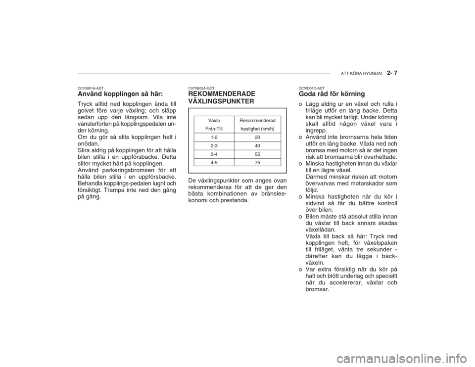 Hyundai Accent 2005  Ägarmanual (in Swedish) ATT KÖRA HYUNDAI   2- 7
C070B01A-ADT Använd kopplingen så här: Tryck alltid ned kopplingen ända till golvet före varje växling; och släppsedan upp den långsam. Vila intevänsterforten på kop