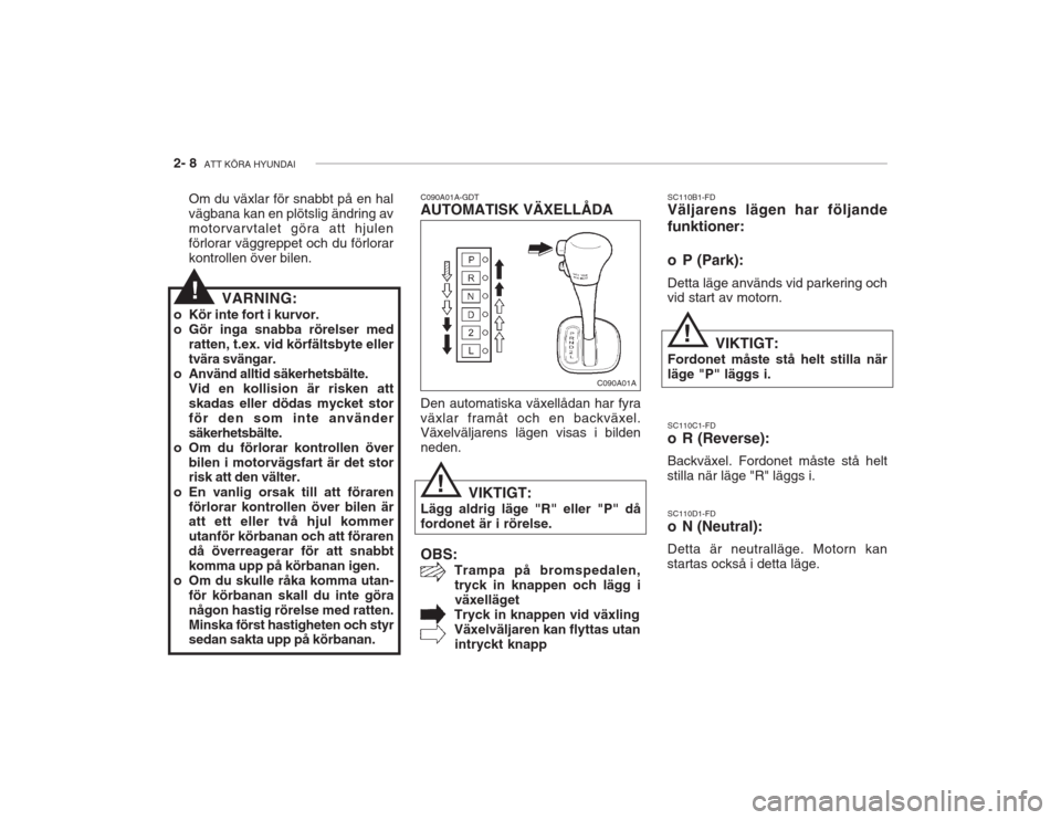 Hyundai Accent 2005  Ägarmanual (in Swedish) 2- 8  ATT KÖRA HYUNDAI
SC110D1-FD 
o N (Neutral): Detta är neutralläge. Motorn kan
startas också i detta läge.
C090A01A-GDT AUTOMATISK VÄXELLÅDA
SC110B1-FDVäljarens lägen har följande funkti