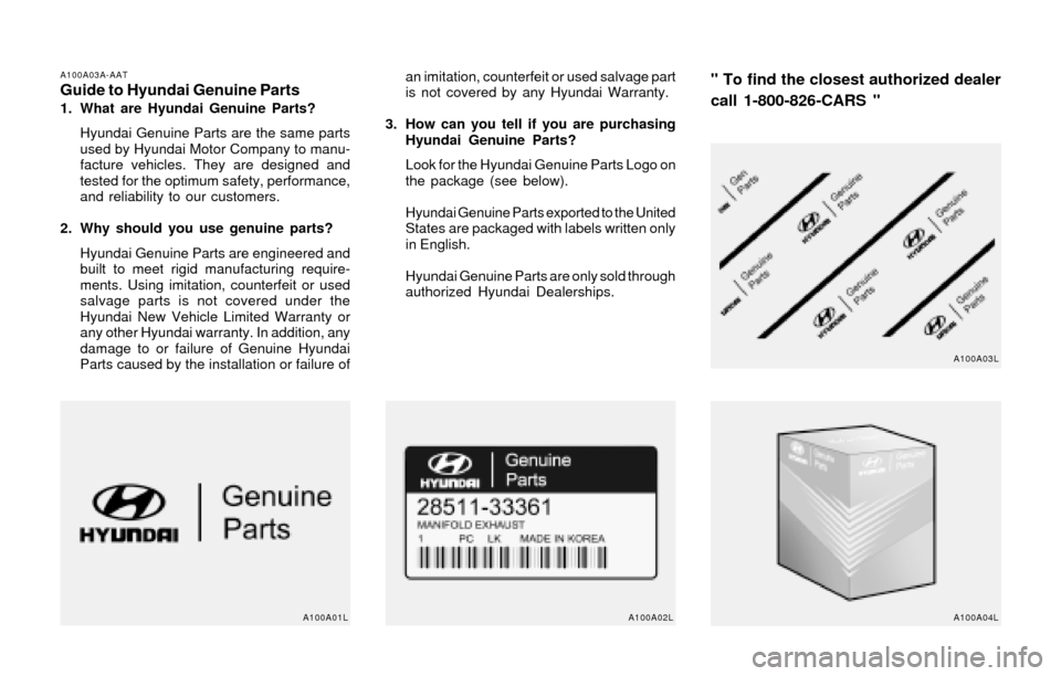 Hyundai Accent 2004 User Guide A100A03A-AATGuide to Hyundai Genuine Parts1. What are Hyundai Genuine Parts?
Hyundai Genuine Parts are the same parts
used by Hyundai Motor Company to manu-
facture vehicles. They are designed and
tes