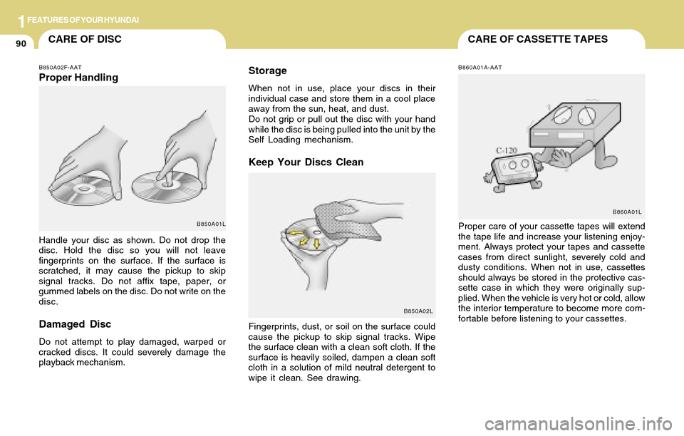 Hyundai Accent 2004 Owners Manual 1FEATURES OF YOUR HYUNDAI
90CARE OF CASSETTE TAPESCARE OF DISC
B850A02F-AAT
Proper Handling
Handle your disc as shown. Do not drop the
disc. Hold the disc so you will not leave
fingerprints on the sur Hyundai Accent 2004 Owners Manual 1FEATURES OF YOUR HYUNDAI
90CARE OF CASSETTE TAPESCARE OF DISC
B850A02F-AAT
Proper Handling
Handle your disc as shown. Do not drop the
disc. Hold the disc so you will not leave
fingerprints on the sur