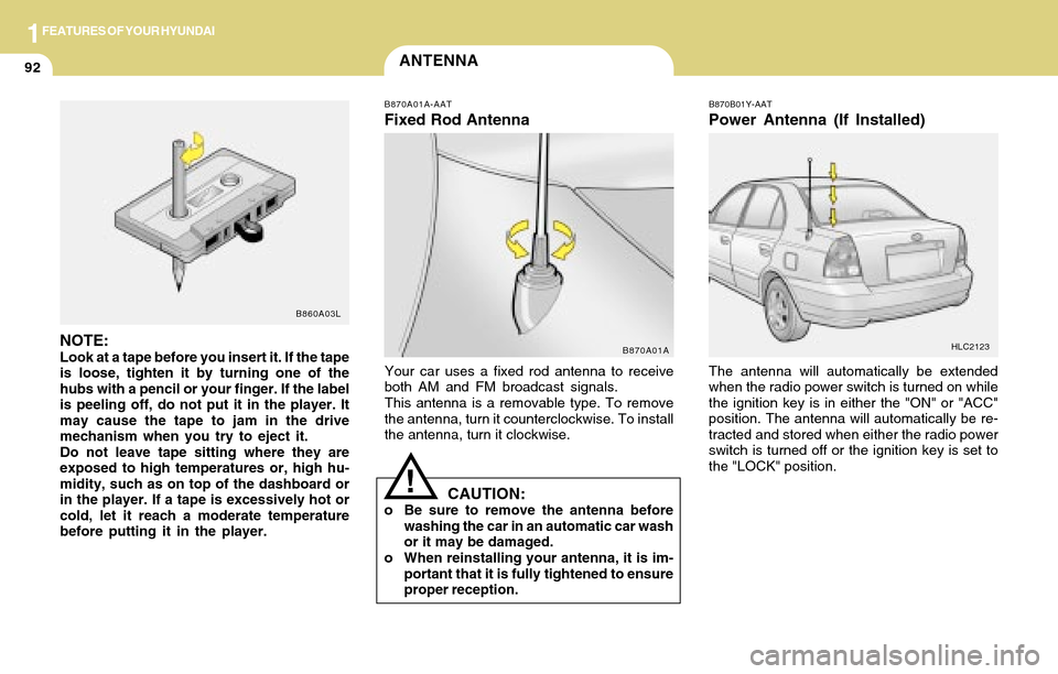 Hyundai Accent 2004 Owners Manual 1FEATURES OF YOUR HYUNDAI
92ANTENNA
B870A01A-AAT
Fixed Rod Antenna
Your car uses a fixed rod antenna to receive
both AM and FM broadcast signals.
This antenna is a removable type. To remove
the antenn Hyundai Accent 2004 Owners Manual 1FEATURES OF YOUR HYUNDAI
92ANTENNA
B870A01A-AAT
Fixed Rod Antenna
Your car uses a fixed rod antenna to receive
both AM and FM broadcast signals.
This antenna is a removable type. To remove
the antenn