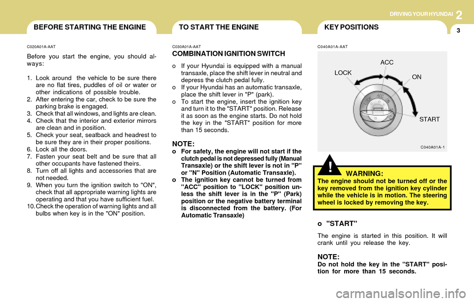 Hyundai Accent 2004  Owners Manual DRIVING YOUR HYUNDAI
3
2
TO START THE ENGINEBEFORE STARTING THE ENGINE
C020A01A-AAT
Before you start the engine, you should al-
ways:
1. Look around  the vehicle to be sure there
are no flat tires, pu