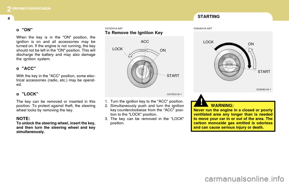 Hyundai Accent 2004 Owners Manual 2DRIVING YOUR HYUNDAI
4STARTING
C070C01A-AAT
To Remove the Ignition Key
1. Turn the ignition key to the "ACC" position.
2. Simultaneously push and turn the ignition
key counterclockwise from the "ACC" Hyundai Accent 2004 Owners Manual 2DRIVING YOUR HYUNDAI
4STARTING
C070C01A-AAT
To Remove the Ignition Key
1. Turn the ignition key to the "ACC" position.
2. Simultaneously push and turn the ignition
key counterclockwise from the "ACC"