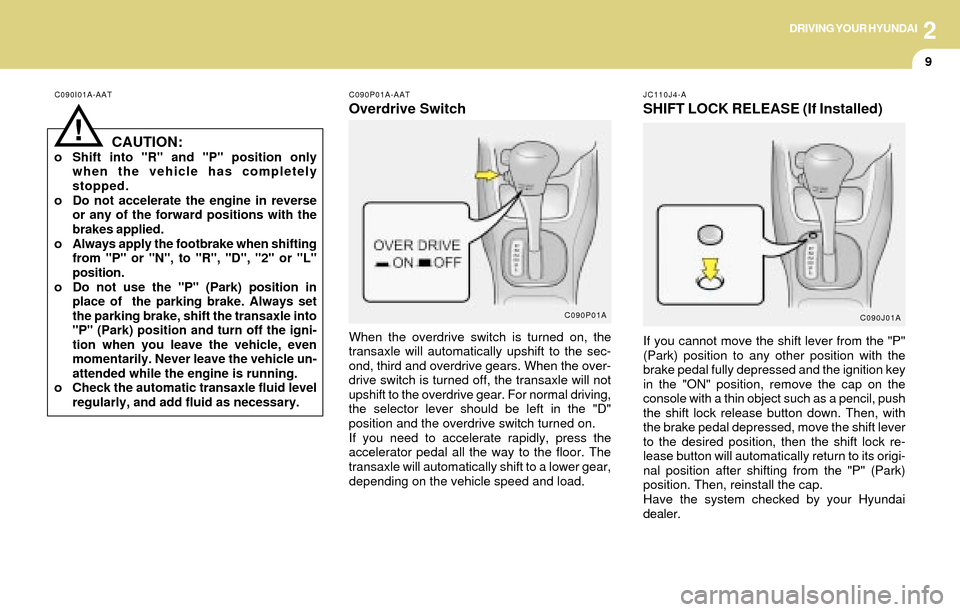 Hyundai Accent 2004  Owners Manual DRIVING YOUR HYUNDAI
9
2
C090I01A-AAT
CAUTION:o Shift into "R" and "P" position only
when the vehicle has completely
stopped.
o Do not accelerate the engine in reverse
or any of the forward positions 