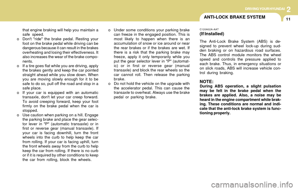 Hyundai Accent 2004 Owners Manual DRIVING YOUR HYUNDAI
11
2
ANTI-LOCK BRAKE SYSTEM
that engine braking will help you maintain a
safe speed.
o Dont "ride" the brake pedal. Resting your
foot on the brake pedal while driving can be
dang Hyundai Accent 2004 Owners Manual DRIVING YOUR HYUNDAI
11
2
ANTI-LOCK BRAKE SYSTEM
that engine braking will help you maintain a
safe speed.
o Dont "ride" the brake pedal. Resting your
foot on the brake pedal while driving can be
dang