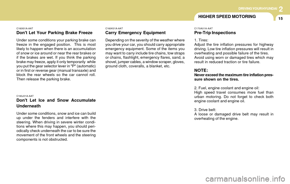 Hyundai Accent 2004  Owners Manual DRIVING YOUR HYUNDAI
15
2
HIGHER SPEED MOTORING
C160I01A-AAT
Dont Let Your Parking Brake Freeze
Under some conditions your parking brake can
freeze in the engaged position.  This is most
likely to ha