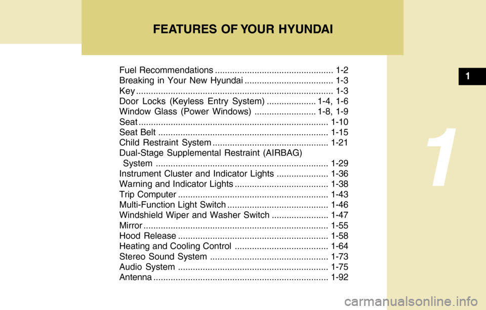 Hyundai Accent 2004 User Guide FEATURES OF YOUR HYUNDAI
1
Fuel Recommendations ................................................ 1-2
Breaking in Your New Hyundai .................................... 1-3
Key .........................