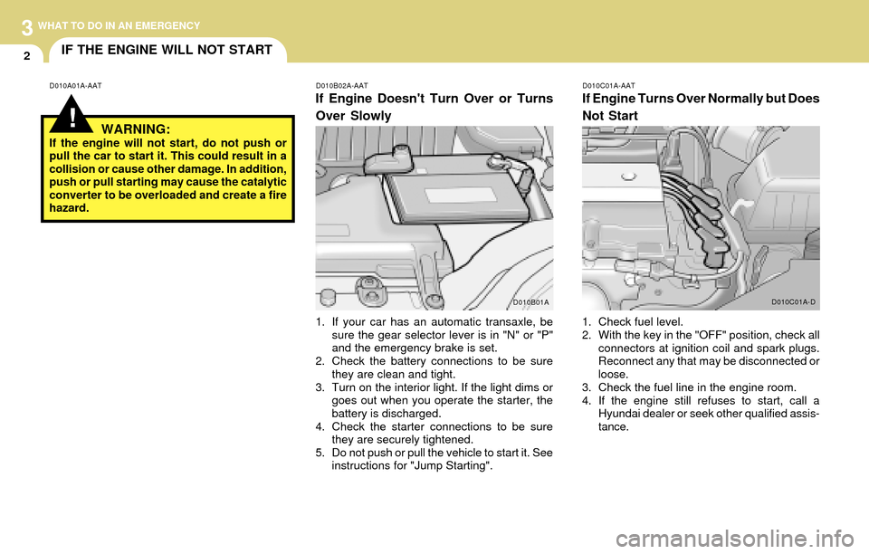 Hyundai Accent 2004  Owners Manual 3
2
WHAT TO DO IN AN EMERGENCY
IF THE ENGINE WILL NOT START
!
D010B02A-AAT
If Engine Doesnt Turn Over or Turns
Over Slowly
D010A01A-AATD010C01A-AAT
If Engine Turns Over Normally but Does
Not Start
1.
